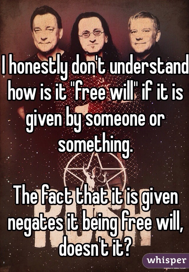 I honestly don't understand how is it "free will" if it is given by someone or something. 

The fact that it is given negates it being free will, doesn't it?