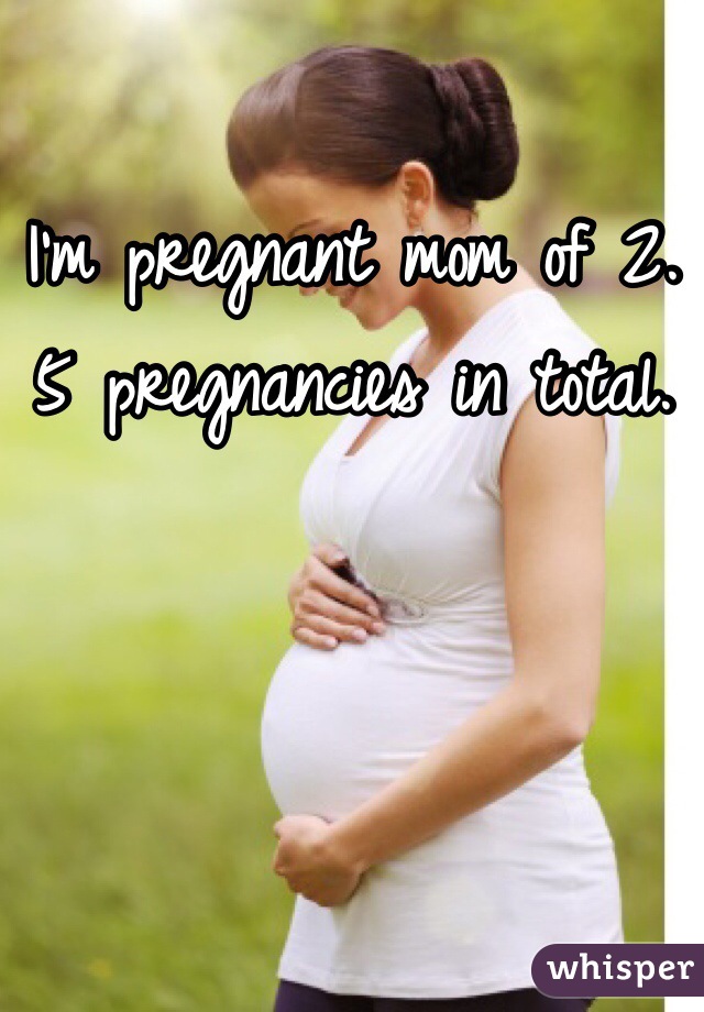 I'm pregnant mom of 2. 5 pregnancies in total.