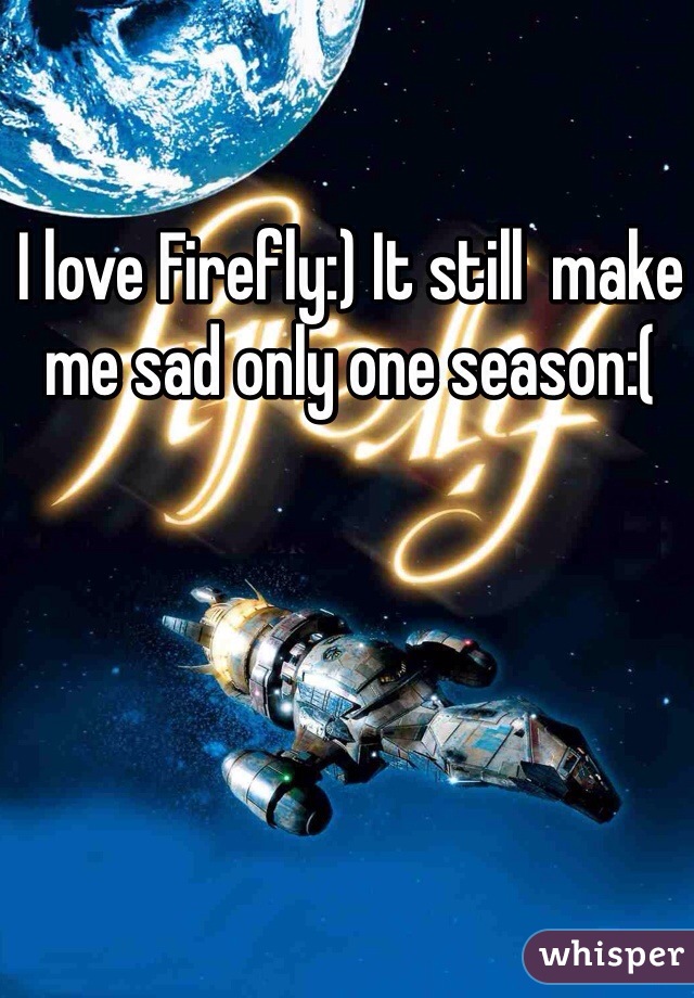 I love Firefly:) It still  make me sad only one season:( 