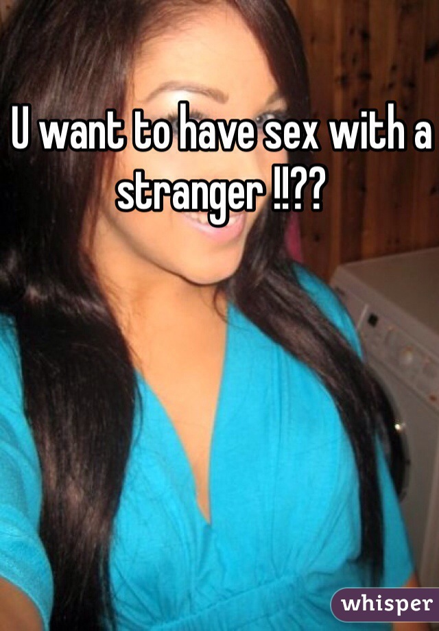 U want to have sex with a stranger !!??