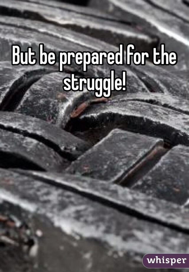 But be prepared for the struggle!