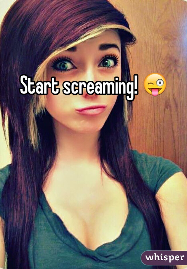 Start screaming! 😜