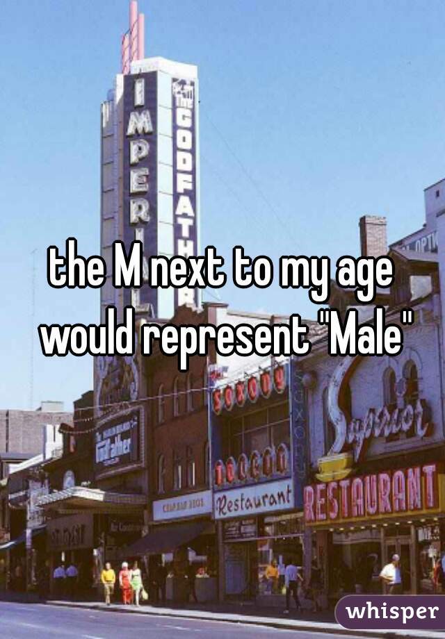 the M next to my age would represent "Male"