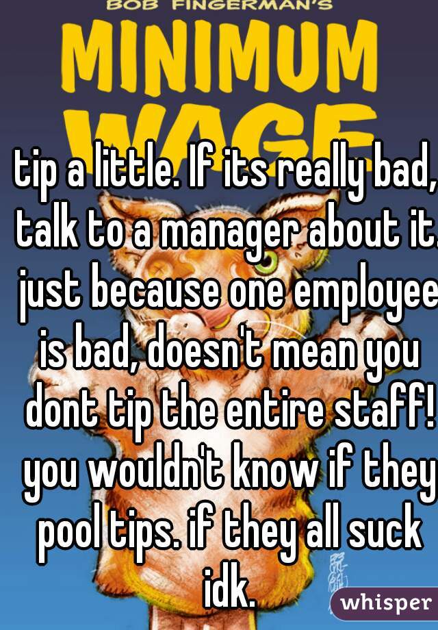 tip a little. If its really bad, talk to a manager about it. just because one employee is bad, doesn't mean you dont tip the entire staff! you wouldn't know if they pool tips. if they all suck idk.