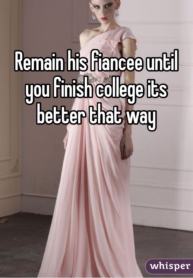 Remain his fiancee until you finish college its better that way