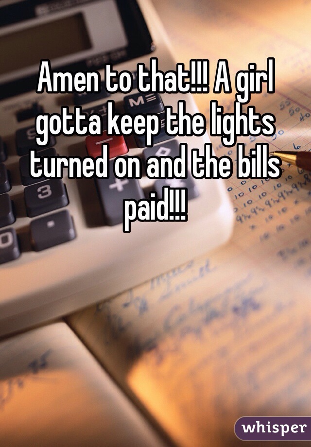 Amen to that!!! A girl gotta keep the lights turned on and the bills paid!!!