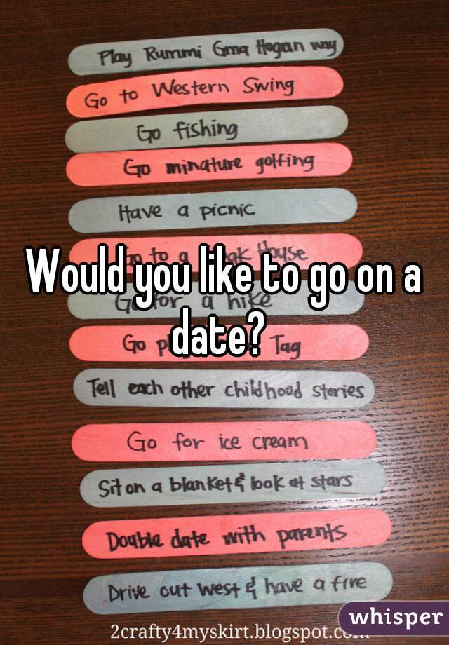 Would you like to go on a date?  
