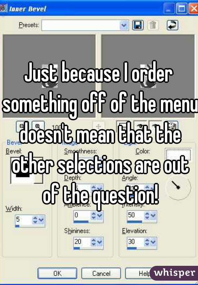 Just because I order something off of the menu doesn't mean that the other selections are out of the question!