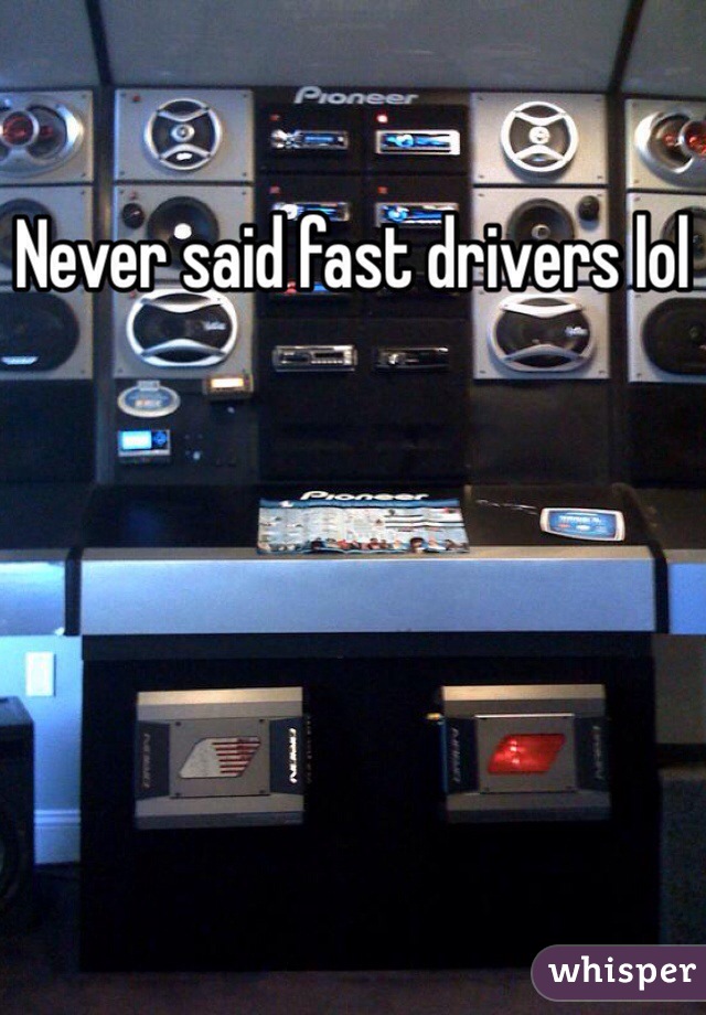 Never said fast drivers lol
