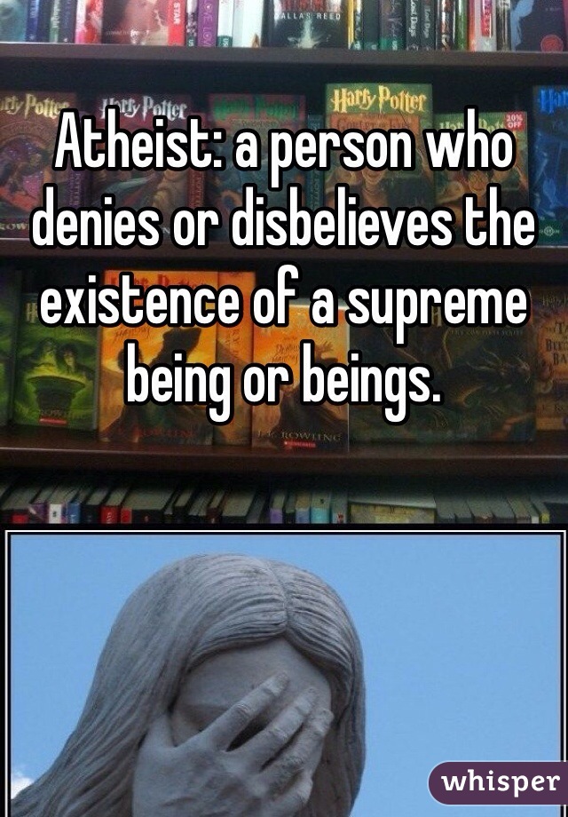 Atheist: a person who denies or disbelieves the existence of a supreme being or beings. 