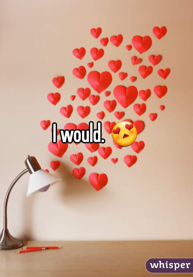 I would. 😍 