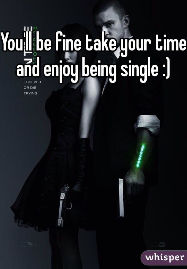 You'll be fine take your time and enjoy being single :)