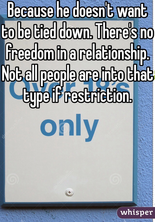 Because he doesn't want to be tied down. There's no freedom in a relationship. Not all people are into that type if restriction. 