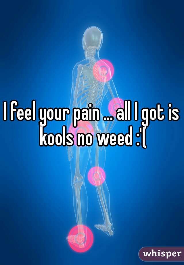 I feel your pain ... all I got is kools no weed :'(