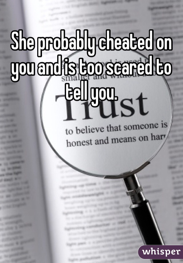 She probably cheated on you and is too scared to tell you.