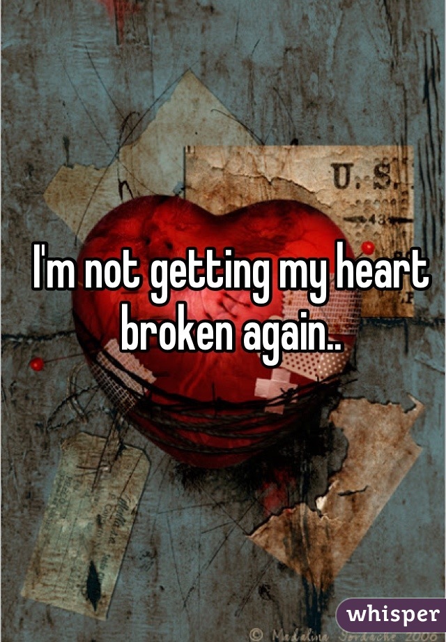 I'm not getting my heart broken again..