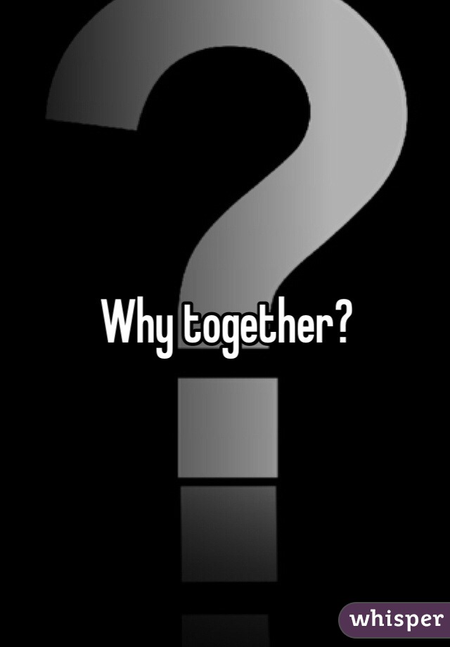 Why together?