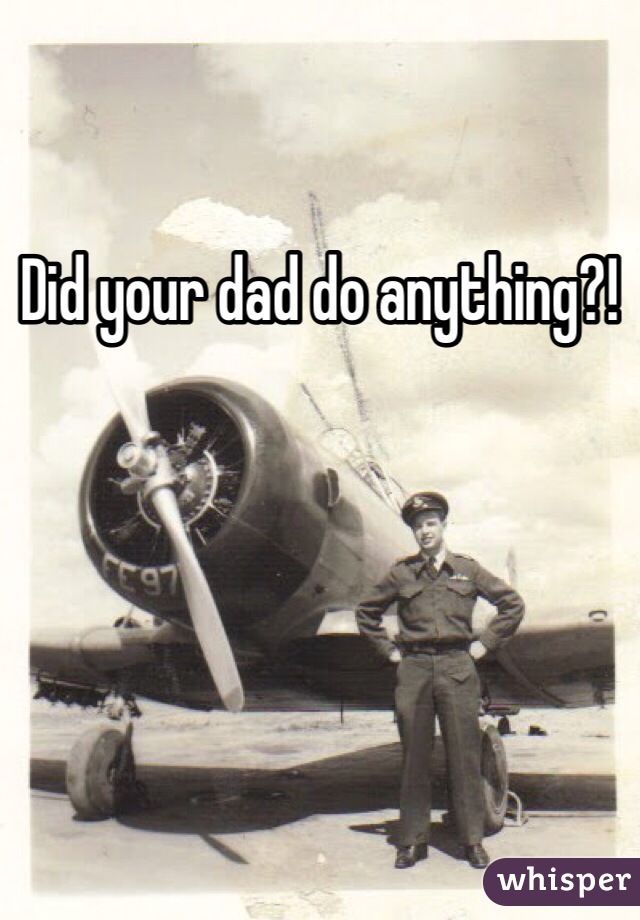 Did your dad do anything?!
