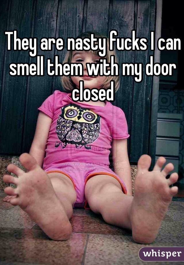 They are nasty fucks I can smell them with my door closed 