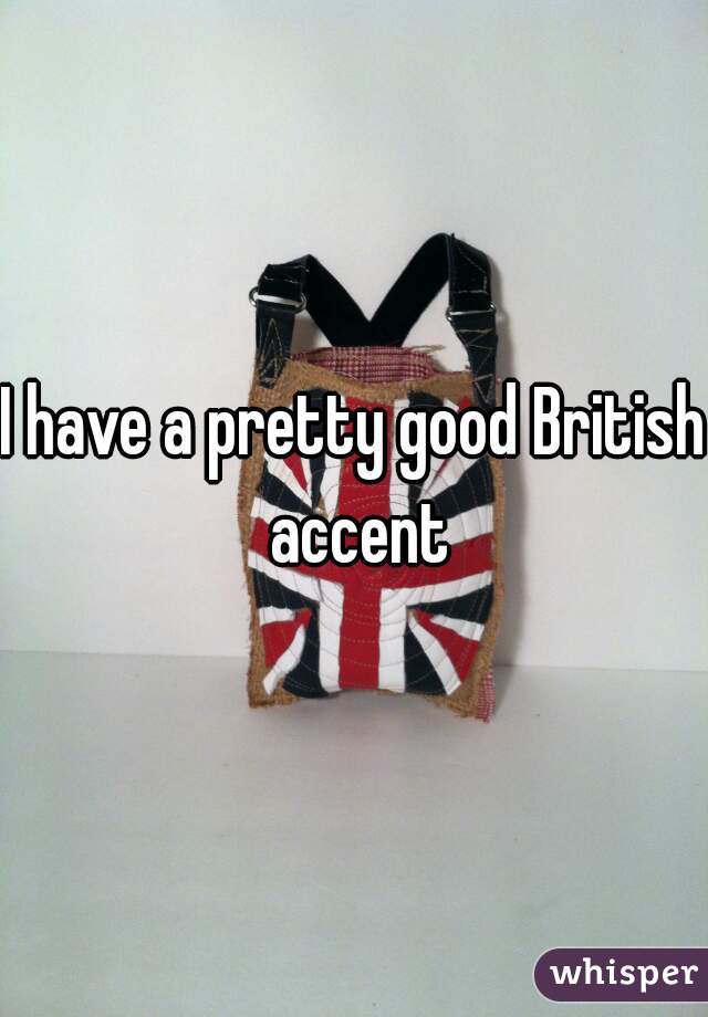 I have a pretty good British accent