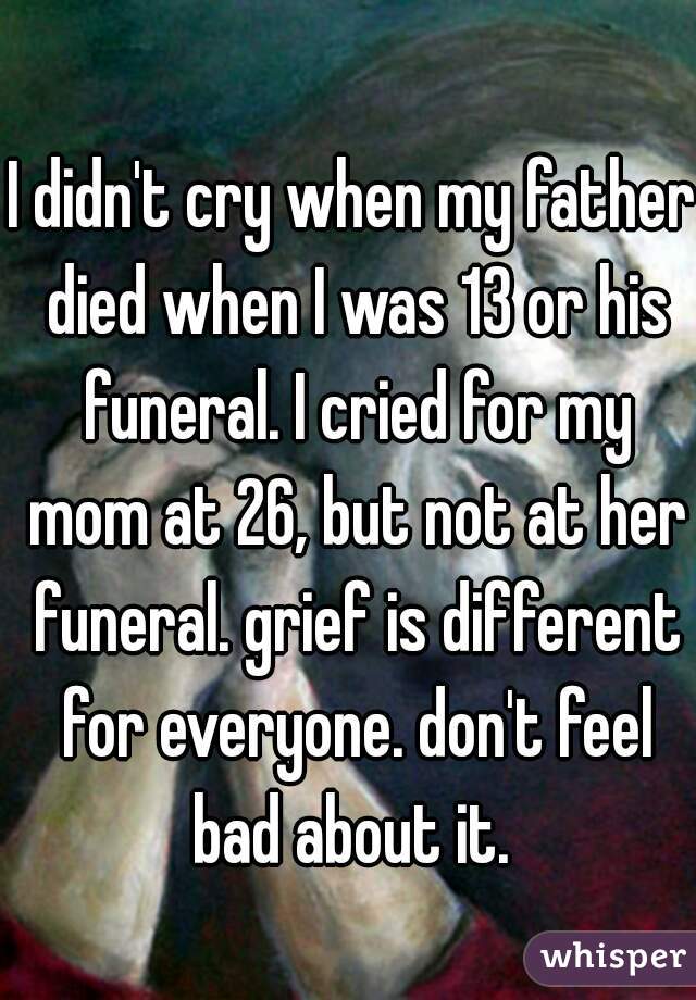 I didn't cry when my father died when I was 13 or his funeral. I cried for my mom at 26, but not at her funeral. grief is different for everyone. don't feel bad about it. 