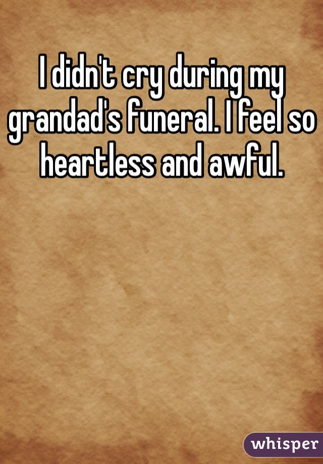I didn't cry during my grandad's funeral. I feel so heartless and awful.