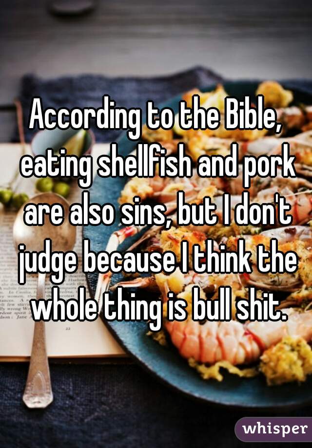 According to the Bible, eating shellfish and pork are also sins, but I don't judge because I think the whole thing is bull shit.