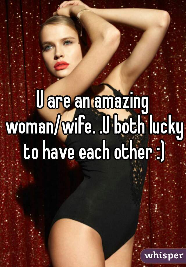 U are an amazing woman/wife. .U both lucky to have each other :)