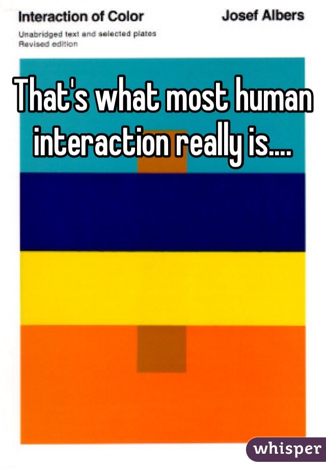 That's what most human interaction really is....