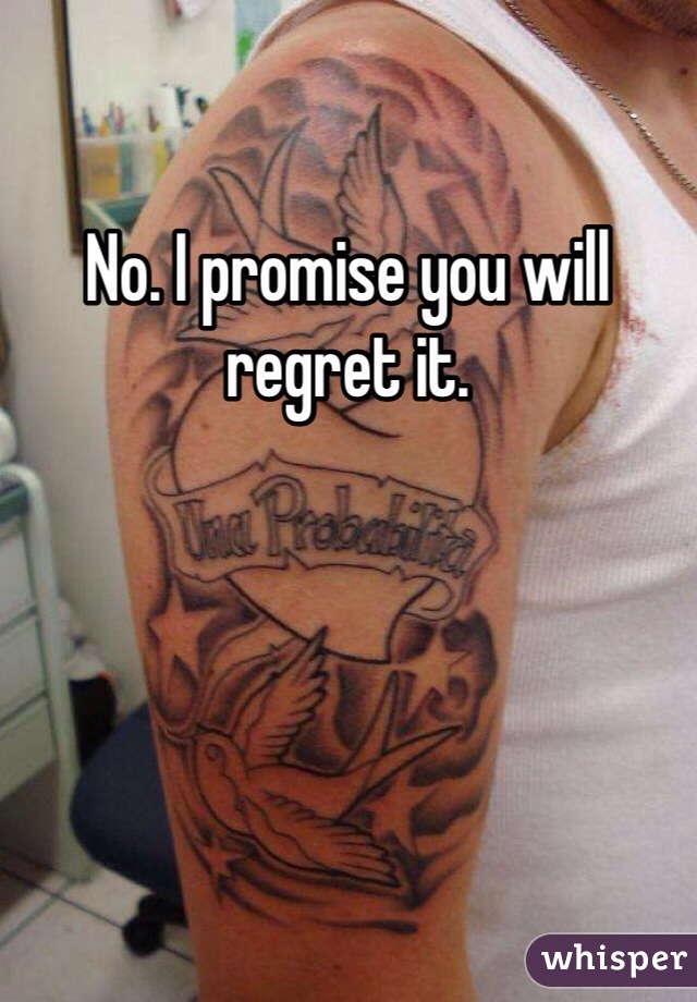 No. I promise you will regret it.
