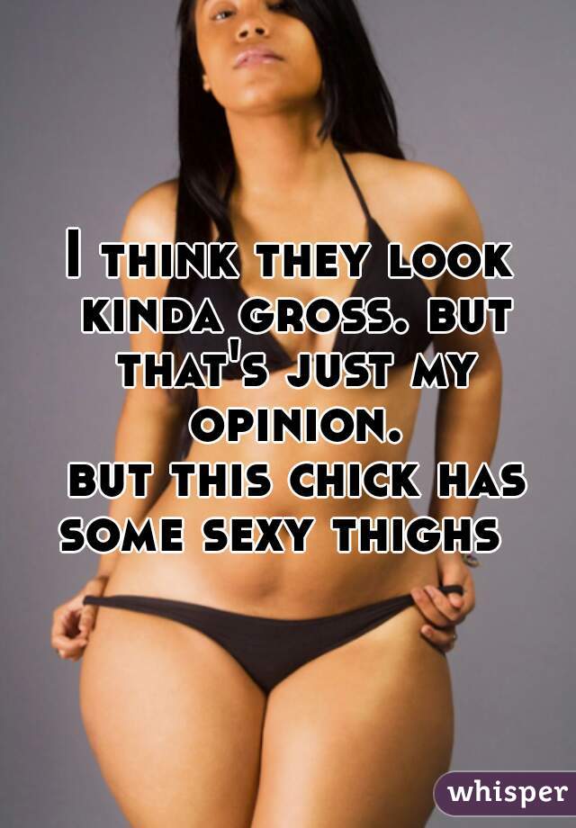 I think they look kinda gross. but that's just my opinion.

 but this chick has some sexy thighs  