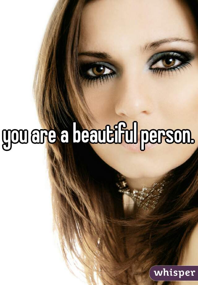 you are a beautiful person.