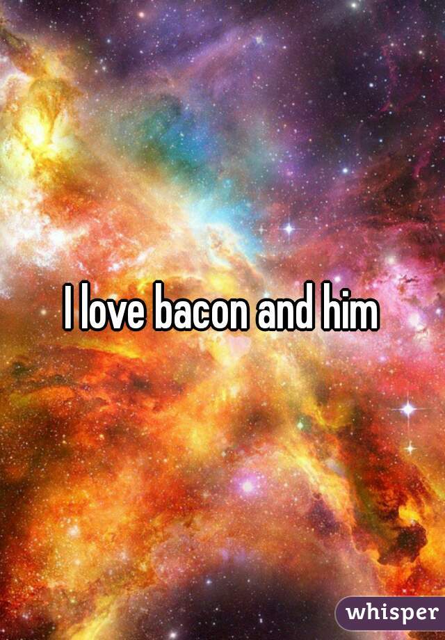 I love bacon and him