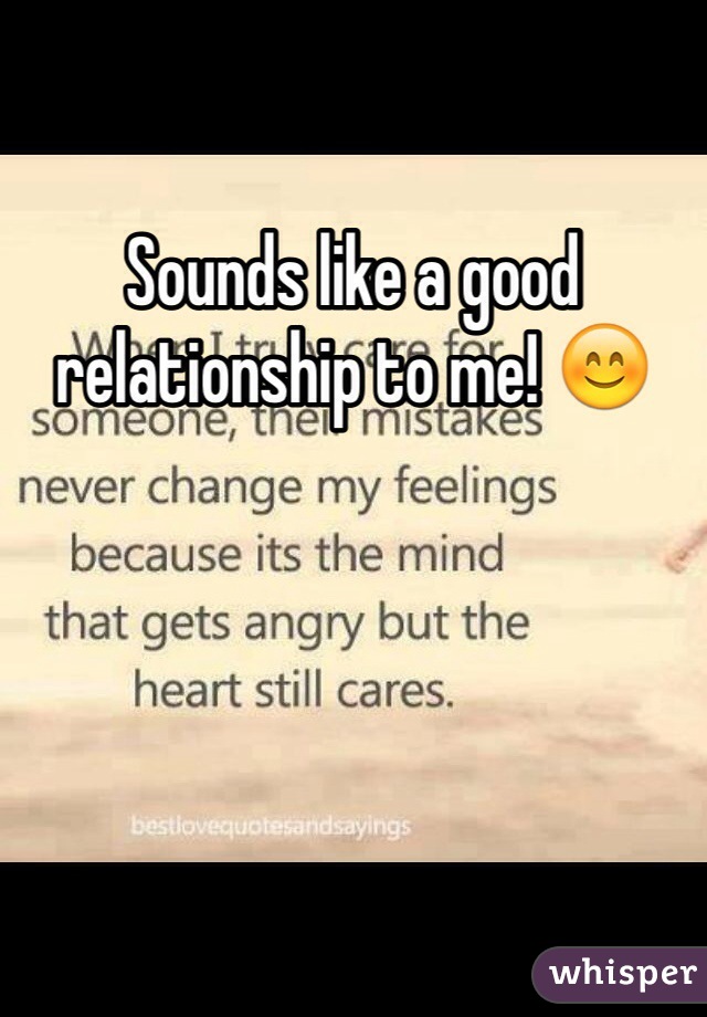 Sounds like a good relationship to me! 😊