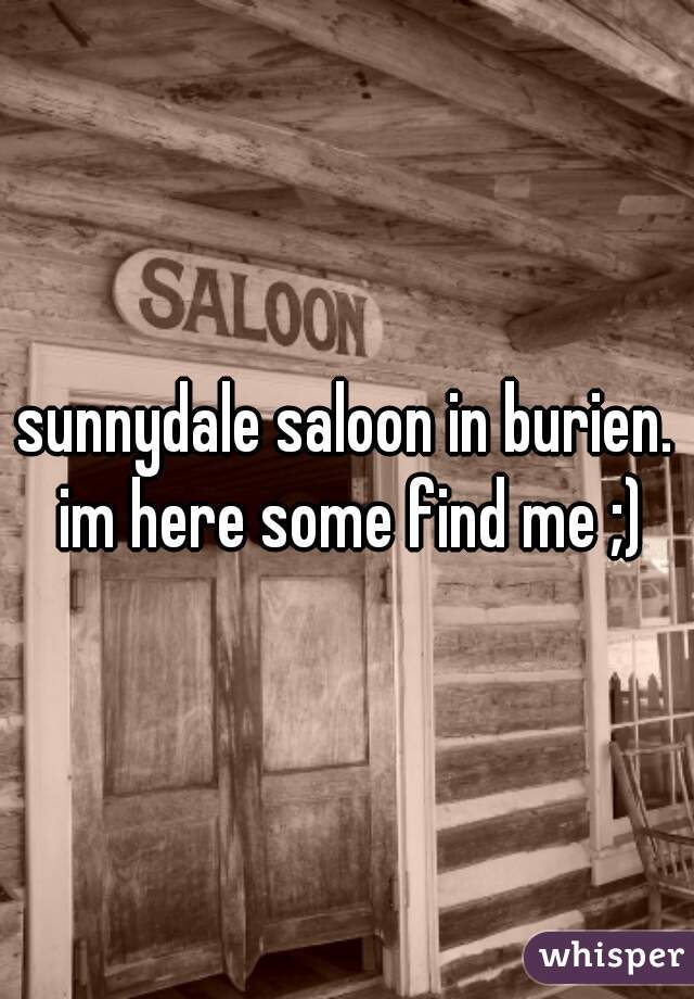 sunnydale saloon in burien. im here some find me ;)