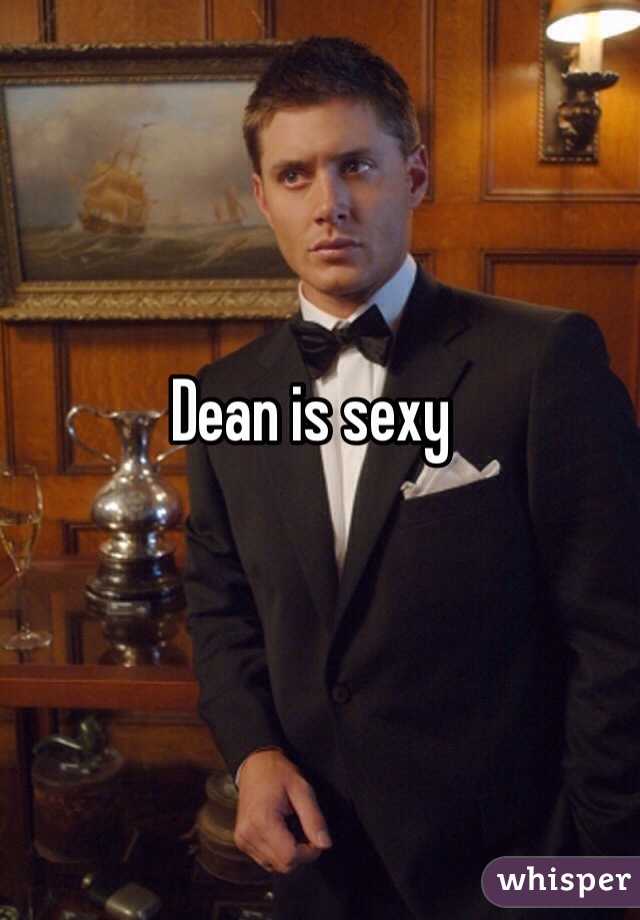 Dean is sexy
