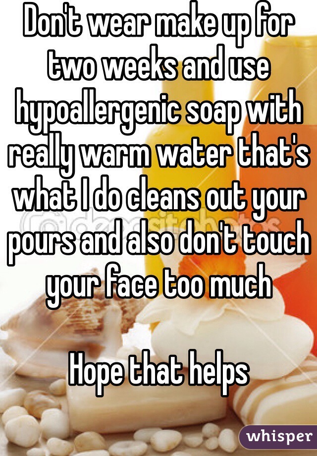 Don't wear make up for two weeks and use hypoallergenic soap with really warm water that's what I do cleans out your pours and also don't touch your face too much 

Hope that helps 
