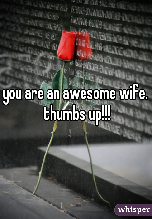 you are an awesome wife. thumbs up!!!