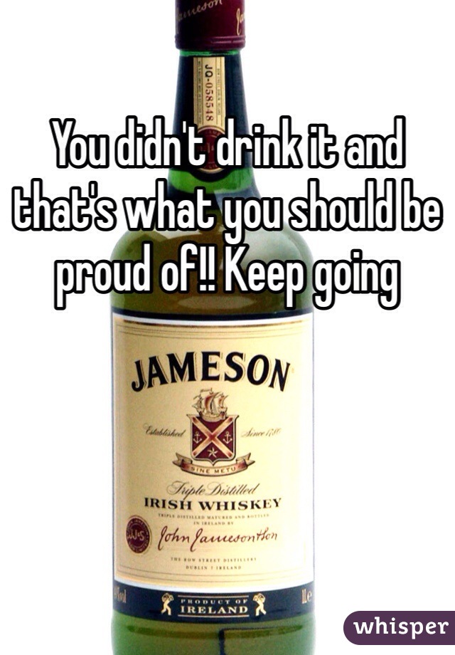 You didn't drink it and that's what you should be proud of!! Keep going