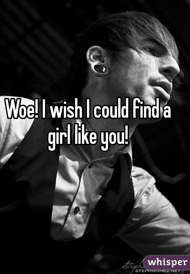 Woe! I wish I could find a girl like you!