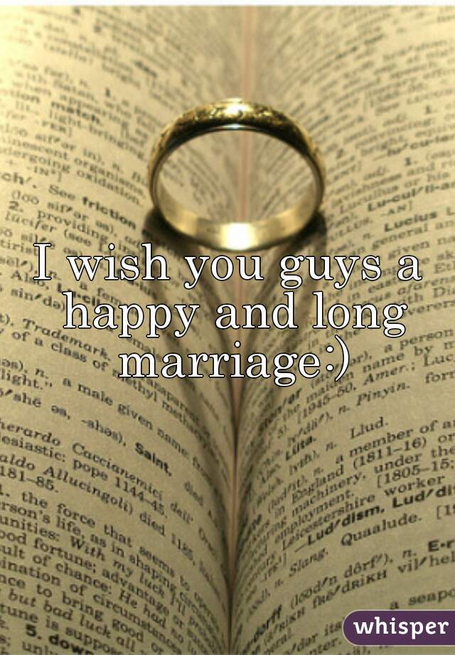 I wish you guys a happy and long marriage:)