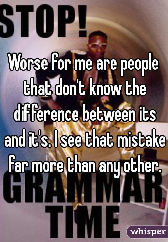 Worse for me are people that don't know the difference between its and it's. I see that mistake far more than any other.