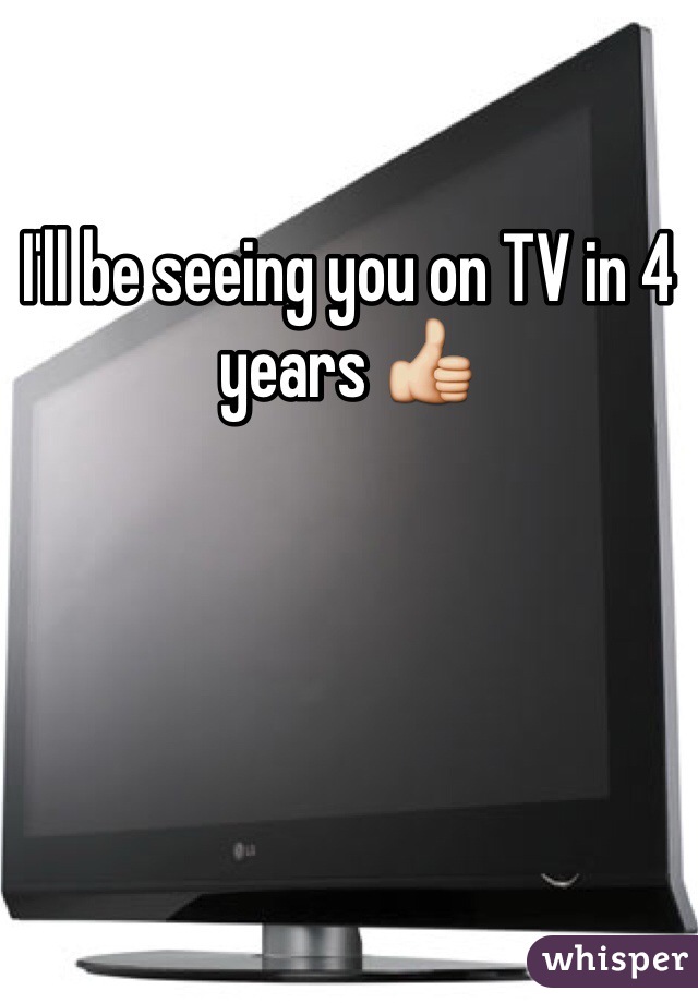I'll be seeing you on TV in 4 years 👍
