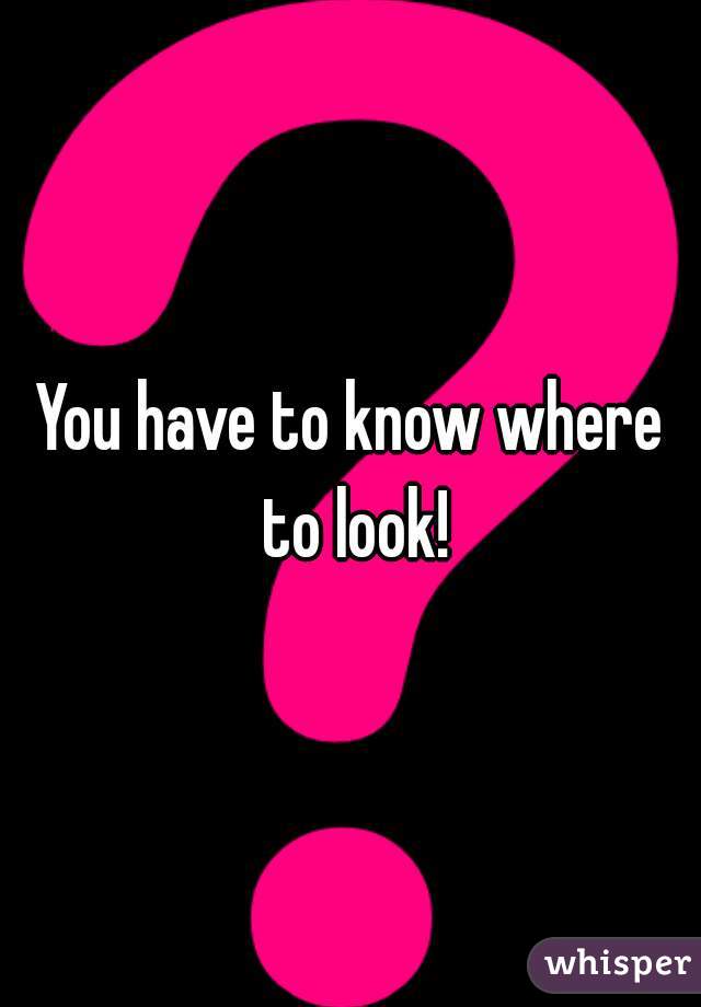 You have to know where to look!