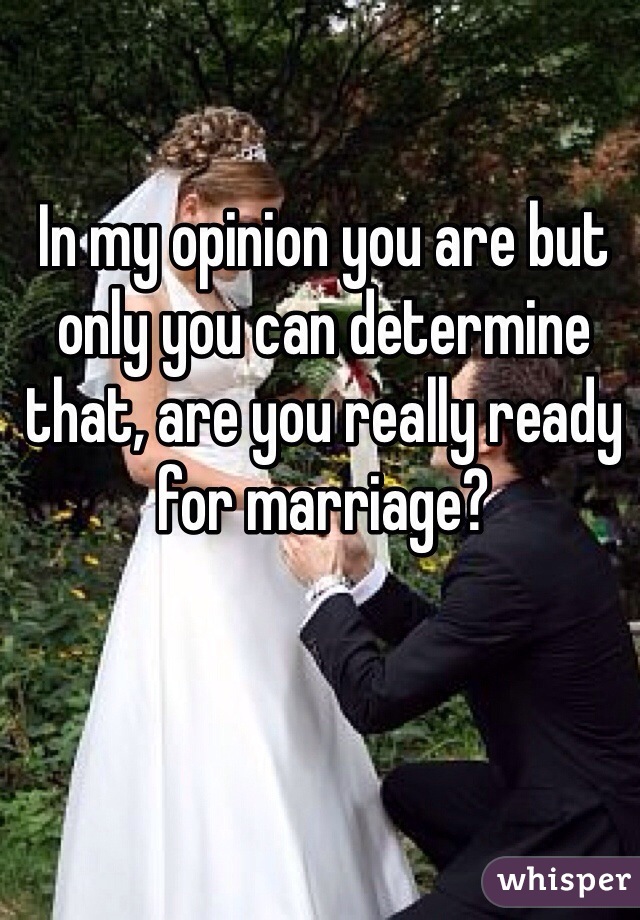 In my opinion you are but only you can determine that, are you really ready for marriage?