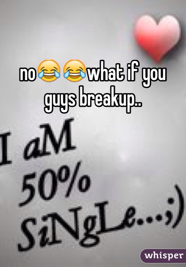 no😂😂what if you guys breakup..