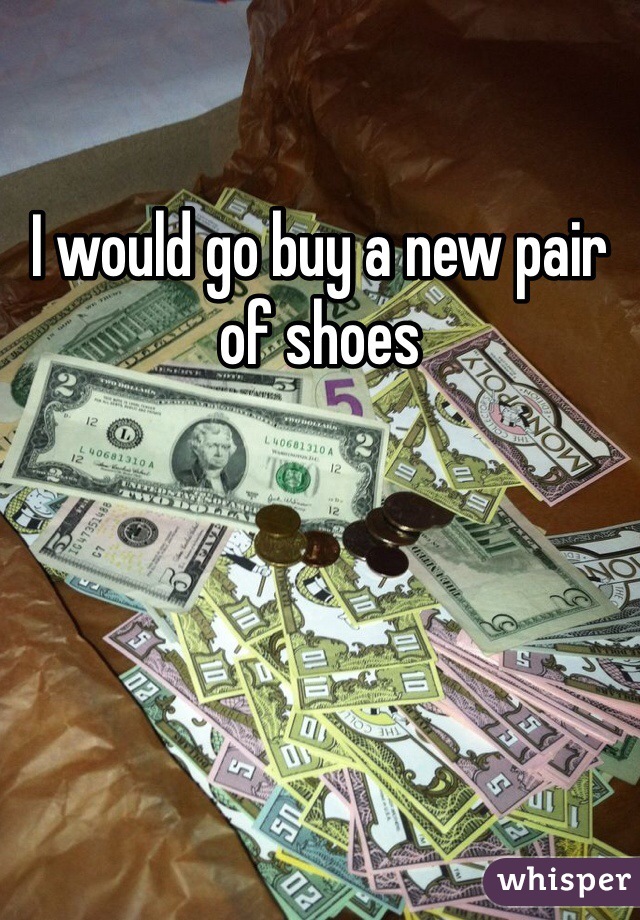 I would go buy a new pair of shoes