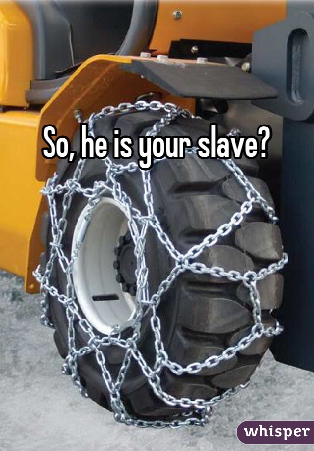 So, he is your slave?