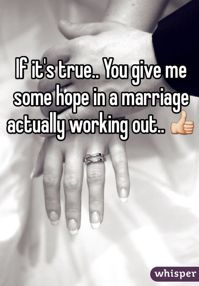 If it's true.. You give me some hope in a marriage actually working out.. 👍