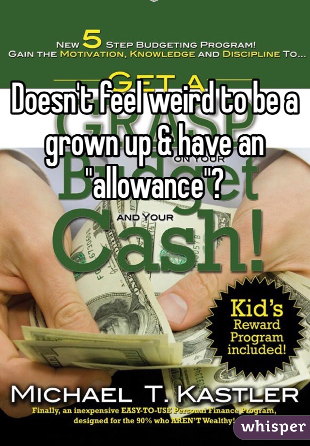 Doesn't feel weird to be a grown up & have an "allowance"?